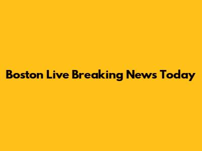 Boston Live Breaking News Today