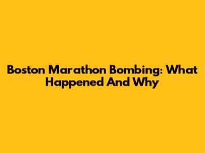 Boston Marathon Bombing: What Happened And Why