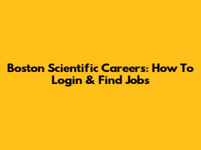 Boston Scientific Careers: How To Login & Find Jobs