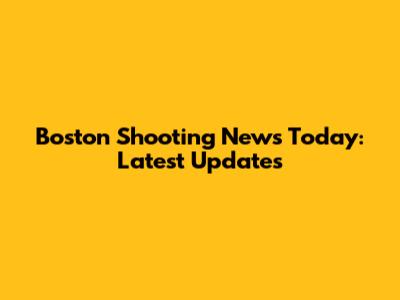 Boston Shooting News Today: Latest Updates