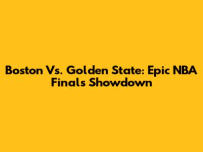 Boston Vs. Golden State: Epic NBA Finals Showdown