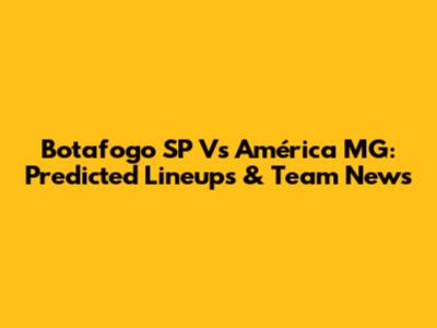 Botafogo SP Vs América MG: Predicted Lineups & Team News