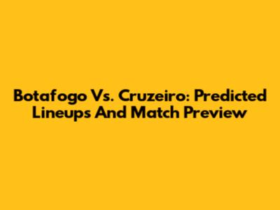 Botafogo Vs. Cruzeiro: Predicted Lineups And Match Preview