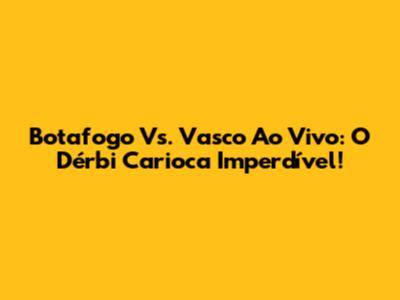 Botafogo Vs. Vasco Ao Vivo: O Dérbi Carioca Imperdível!