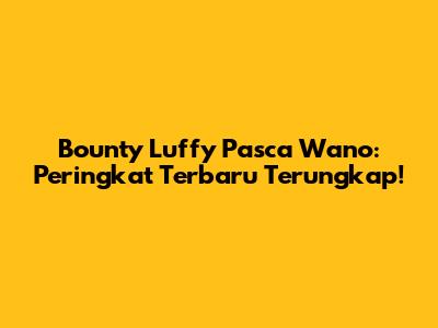 Bounty Luffy Pasca Wano: Peringkat Terbaru Terungkap!