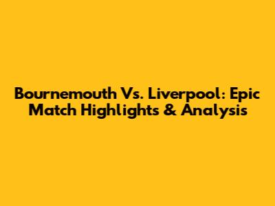 Bournemouth Vs. Liverpool: Epic Match Highlights & Analysis