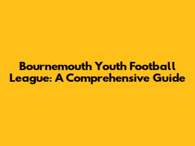 Bournemouth Youth Football League: A Comprehensive Guide