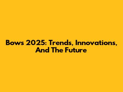 Bows 2025: Trends, Innovations, And The Future