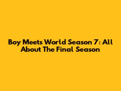 Boy Meets World Season 7: All About The Final Season