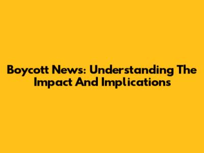Boycott News: Understanding The Impact And Implications