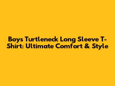 Boys' Turtleneck Long Sleeve T-Shirt: Ultimate Comfort & Style