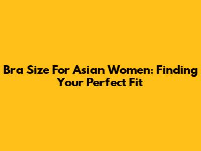 Bra Size For Asian Women: Finding Your Perfect Fit