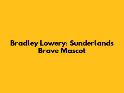Bradley Lowery: Sunderland's Brave Mascot