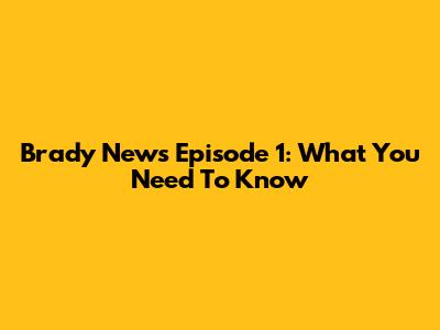Brady News Episode 1: What You Need To Know