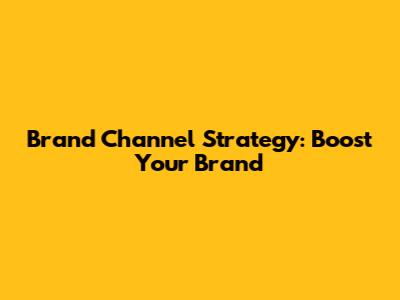 Brand Channel Strategy: Boost Your Brand