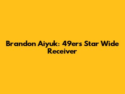 Brandon Aiyuk: 49ers Star Wide Receiver