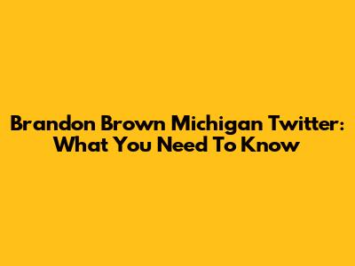 Brandon Brown Michigan Twitter: What You Need To Know