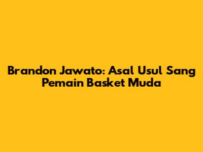Brandon Jawato: Asal Usul Sang Pemain Basket Muda