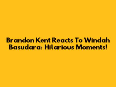 Brandon Kent Reacts To Windah Basudara: Hilarious Moments!