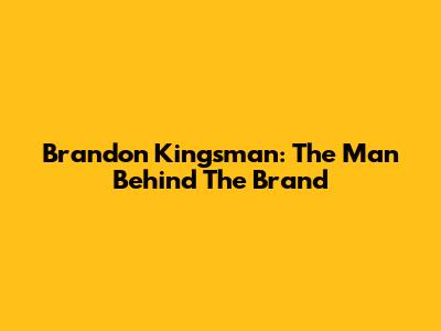 Brandon Kingsman: The Man Behind The Brand