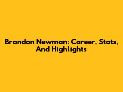 Brandon Newman: Career, Stats, And Highlights