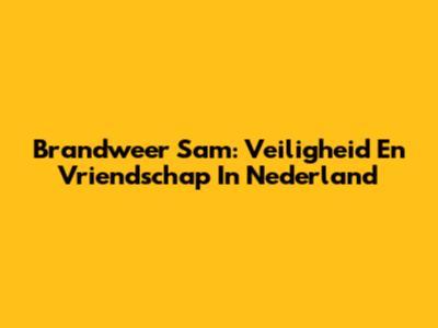 Brandweer Sam: Veiligheid En Vriendschap In Nederland