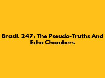 Brasil 247: The Pseudo-Truths And Echo Chambers