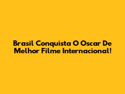 Brasil Conquista O Oscar De Melhor Filme Internacional!