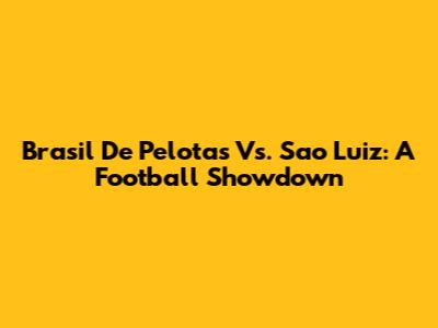 Brasil De Pelotas Vs. Sao Luiz: A Football Showdown