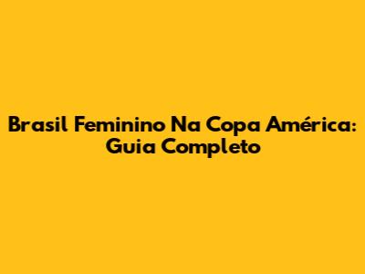 Brasil Feminino Na Copa América: Guia Completo