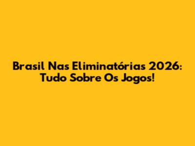 Brasil Nas Eliminatórias 2026: Tudo Sobre Os Jogos!