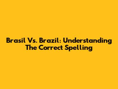 Brasil Vs. Brazil: Understanding The Correct Spelling
