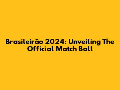 Brasileirão 2024: Unveiling The Official Match Ball