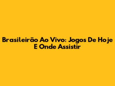 Brasileirão Ao Vivo: Jogos De Hoje E Onde Assistir