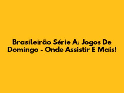 Brasileirão Série A: Jogos De Domingo - Onde Assistir E Mais!