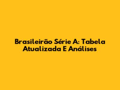 Brasileirão Série A: Tabela Atualizada E Análises