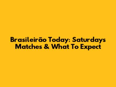 Brasileirão Today: Saturday's Matches & What To Expect
