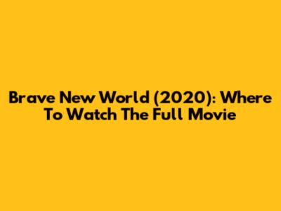 Brave New World (2020): Where To Watch The Full Movie