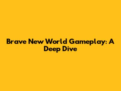 Brave New World Gameplay: A Deep Dive