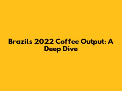 Brazil's 2022 Coffee Output: A Deep Dive