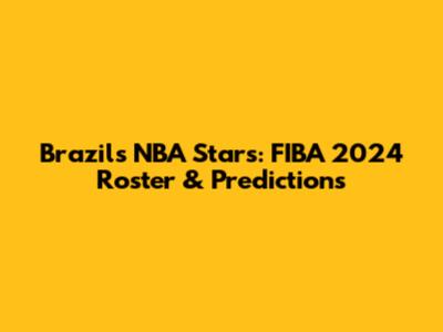 Brazil's NBA Stars: FIBA 2024 Roster & Predictions
