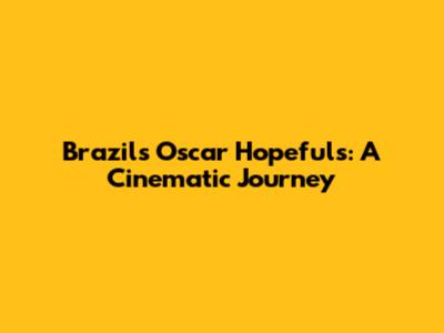 Brazil's Oscar Hopefuls: A Cinematic Journey