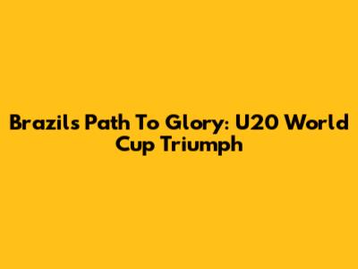 Brazil's Path To Glory: U20 World Cup Triumph