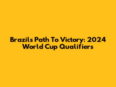 Brazil's Path To Victory: 2024 World Cup Qualifiers