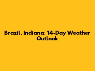 Brazil, Indiana: 14-Day Weather Outlook