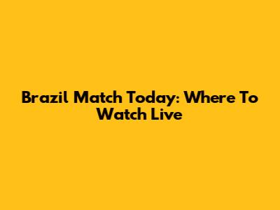 Brazil Match Today: Where To Watch Live