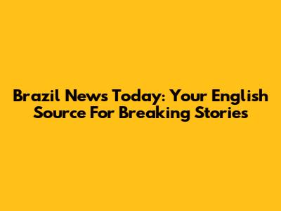 Brazil News Today: Your English Source For Breaking Stories
