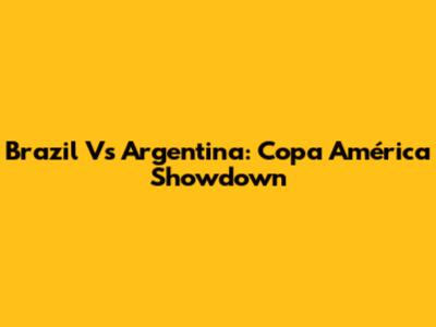 Brazil Vs Argentina: Copa América Showdown