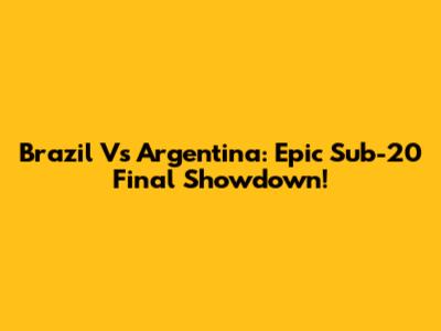 Brazil Vs Argentina: Epic Sub-20 Final Showdown!
