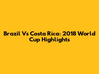 Brazil Vs Costa Rica: 2018 World Cup Highlights